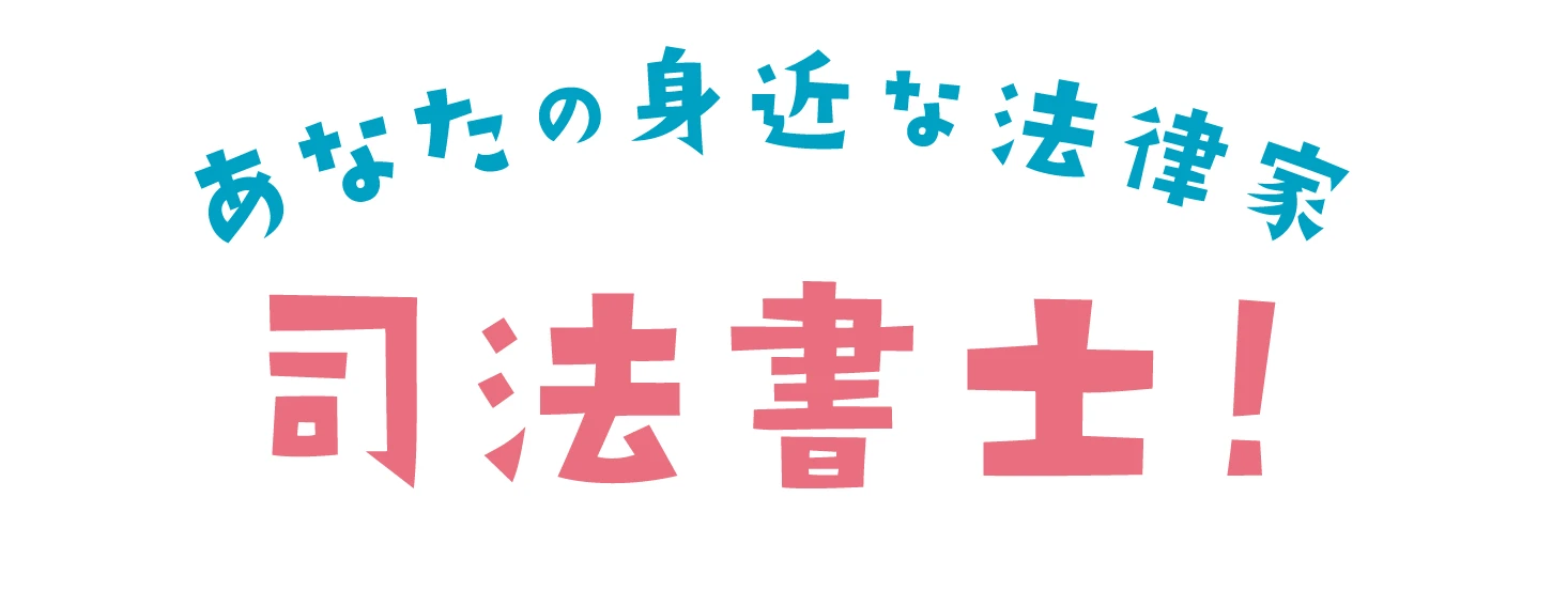 あなたの身近な法律家　司法書士！